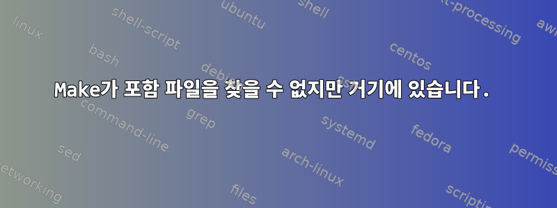 Make가 포함 파일을 찾을 수 없지만 거기에 있습니다.