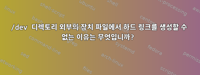 /dev 디렉토리 외부의 장치 파일에서 하드 링크를 생성할 수 없는 이유는 무엇입니까?