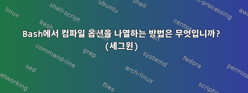 Bash에서 컴파일 옵션을 나열하는 방법은 무엇입니까? (세그윈)