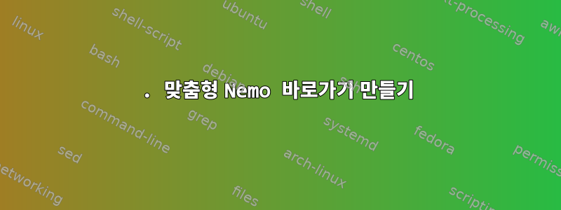 1. 맞춤형 Nemo 바로가기 만들기