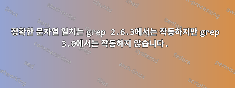 정확한 문자열 일치는 grep 2.6.3에서는 작동하지만 grep 3.0에서는 작동하지 않습니다.