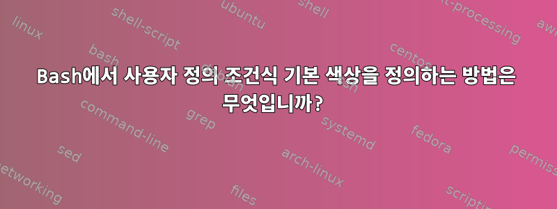 Bash에서 사용자 정의 조건식 기본 색상을 정의하는 방법은 무엇입니까?