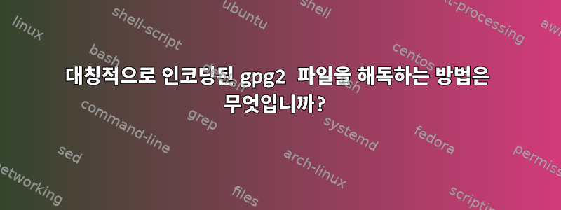 대칭적으로 인코딩된 gpg2 파일을 해독하는 방법은 무엇입니까?