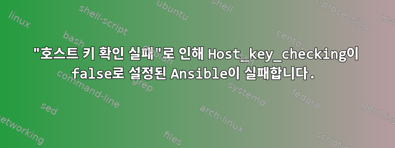 "호스트 키 확인 실패"로 인해 Host_key_checking이 false로 설정된 Ansible이 실패합니다.