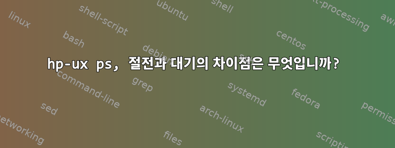 hp-ux ps, 절전과 대기의 차이점은 무엇입니까?