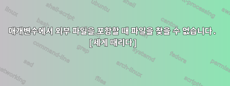 매개변수에서 외부 파일을 포함할 때 파일을 찾을 수 없습니다. [세게 때리다]