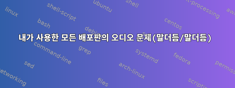 내가 사용한 모든 배포판의 오디오 문제(말더듬/말더듬)