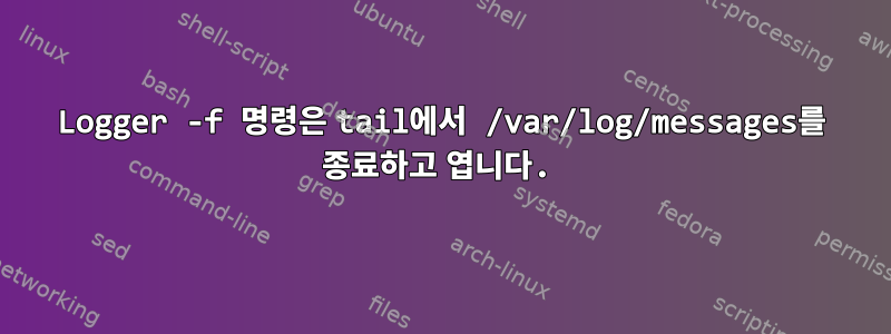 Logger -f 명령은 tail에서 /var/log/messages를 종료하고 엽니다.