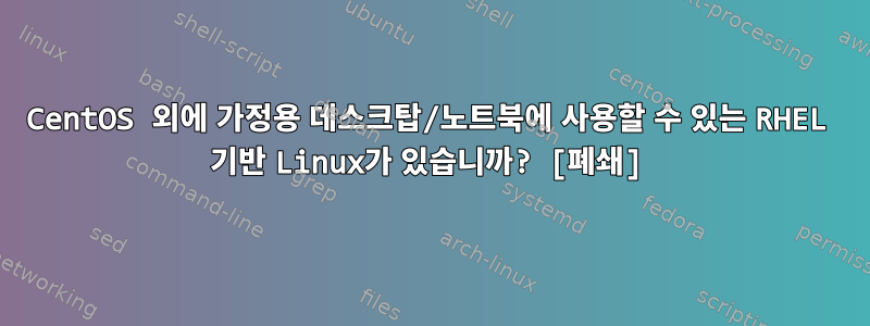 CentOS 외에 가정용 데스크탑/노트북에 사용할 수 있는 RHEL 기반 Linux가 있습니까? [폐쇄]