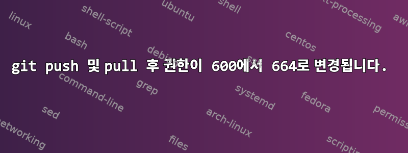 git push 및 pull 후 권한이 600에서 664로 변경됩니다.