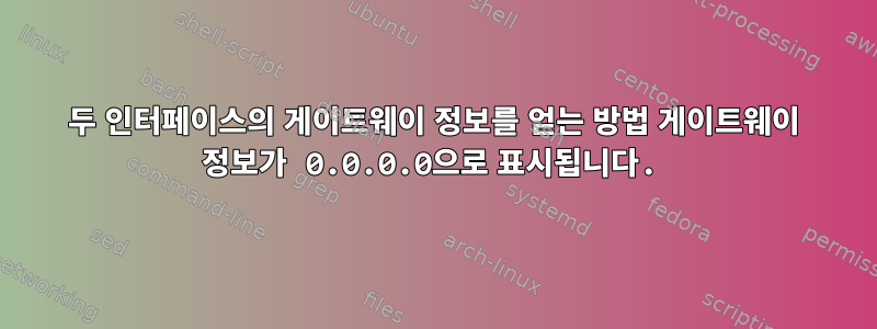 두 인터페이스의 게이트웨이 정보를 얻는 방법 게이트웨이 정보가 0.0.0.0으로 표시됩니다.