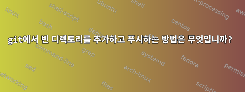 git에서 빈 디렉토리를 추가하고 푸시하는 방법은 무엇입니까?