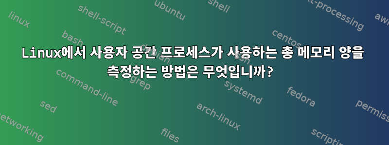 Linux에서 사용자 공간 프로세스가 사용하는 총 메모리 양을 측정하는 방법은 무엇입니까?