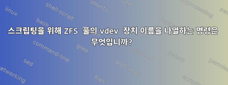 스크립팅을 위해 ZFS 풀의 vdev 장치 이름을 나열하는 명령은 무엇입니까?