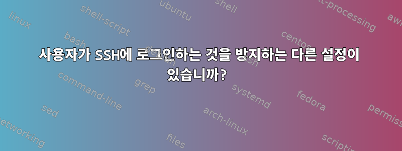 사용자가 SSH에 로그인하는 것을 방지하는 다른 설정이 있습니까?