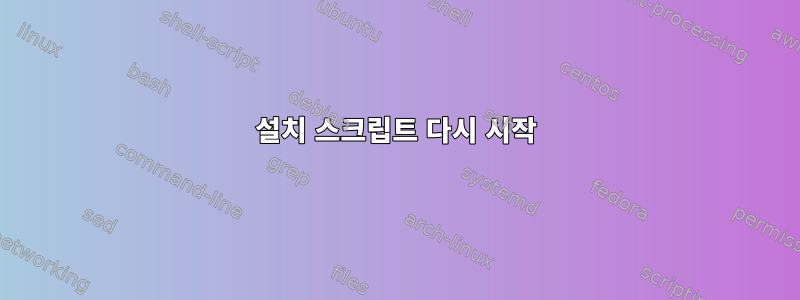 설치 스크립트 다시 시작