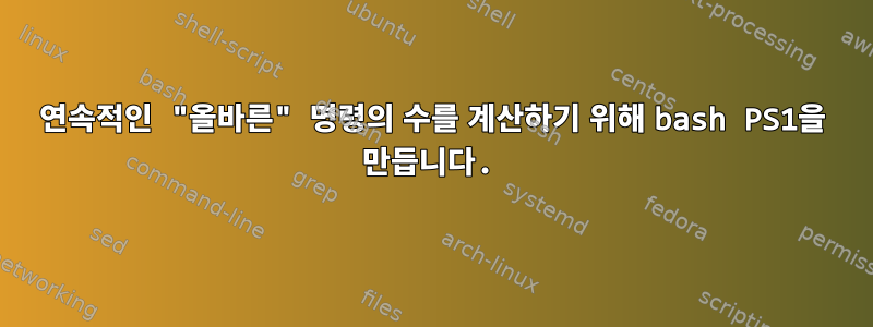 연속적인 "올바른" 명령의 수를 계산하기 위해 bash PS1을 만듭니다.