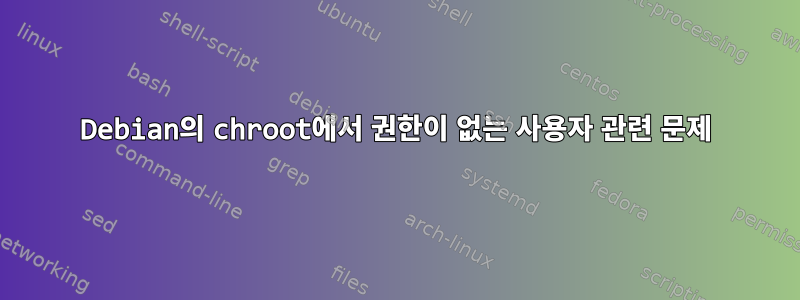 Debian의 chroot에서 권한이 없는 사용자 관련 문제