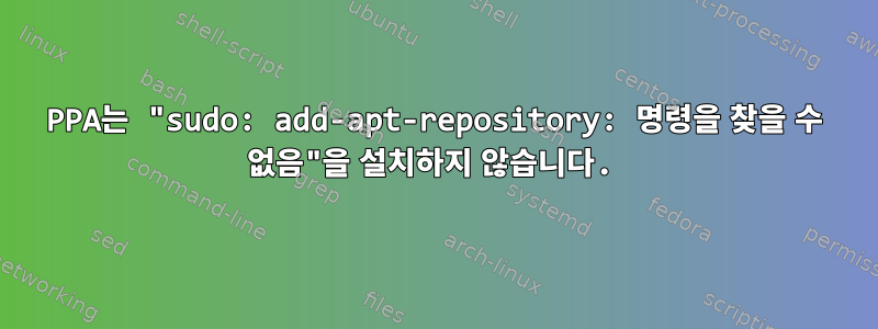 PPA는 "sudo: add-apt-repository: 명령을 찾을 수 없음"을 설치하지 않습니다.