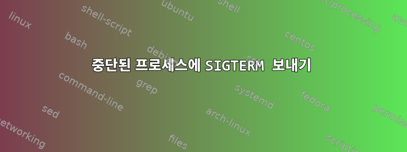 중단된 프로세스에 SIGTERM 보내기