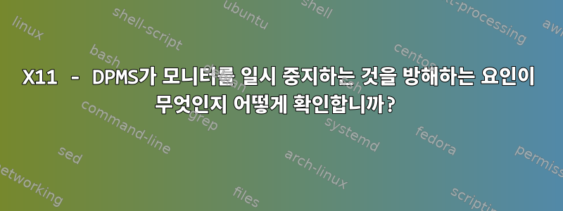 X11 - DPMS가 모니터를 일시 중지하는 것을 방해하는 요인이 무엇인지 어떻게 확인합니까?