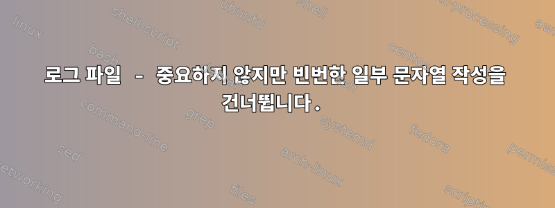 로그 파일 - 중요하지 않지만 빈번한 일부 문자열 작성을 건너뜁니다.