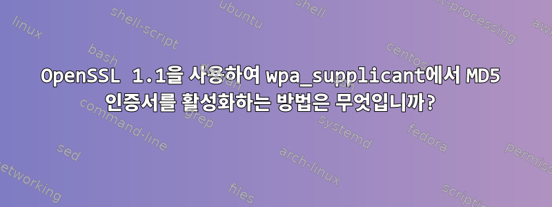 OpenSSL 1.1을 사용하여 wpa_supplicant에서 MD5 인증서를 활성화하는 방법은 무엇입니까?