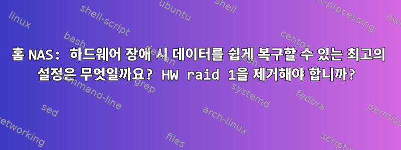 홈 NAS: 하드웨어 장애 시 데이터를 쉽게 복구할 수 있는 최고의 설정은 무엇일까요? HW raid 1을 제거해야 합니까?