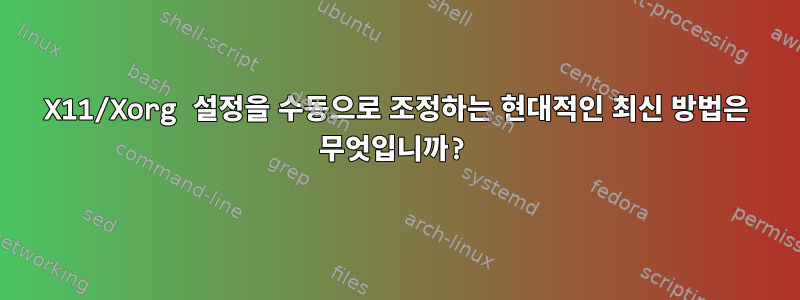 X11/Xorg 설정을 수동으로 조정하는 현대적인 최신 방법은 무엇입니까?