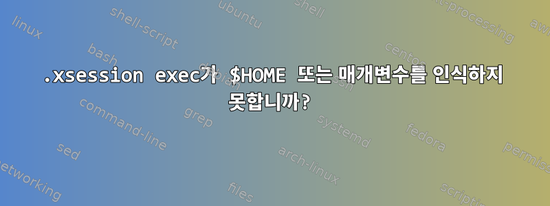 .xsession exec가 $HOME 또는 매개변수를 인식하지 못합니까?