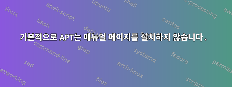 기본적으로 APT는 매뉴얼 페이지를 설치하지 않습니다.