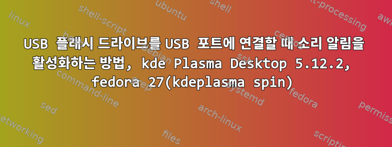 USB 플래시 드라이브를 USB 포트에 연결할 때 소리 알림을 활성화하는 방법, kde Plasma Desktop 5.12.2, fedora 27(kdeplasma spin)