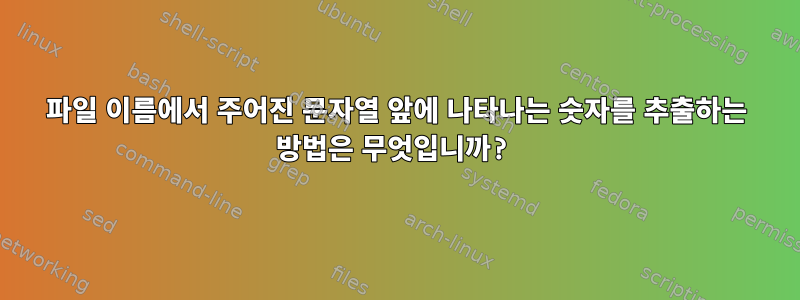 파일 이름에서 주어진 문자열 앞에 나타나는 숫자를 추출하는 방법은 무엇입니까?