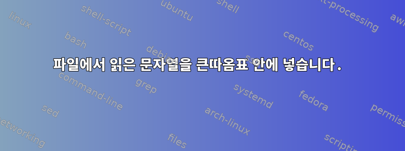 파일에서 읽은 문자열을 큰따옴표 안에 넣습니다.