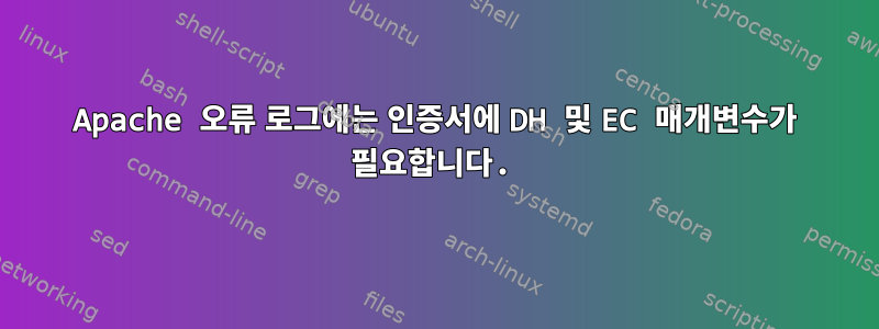 Apache 오류 로그에는 인증서에 DH 및 EC 매개변수가 필요합니다.