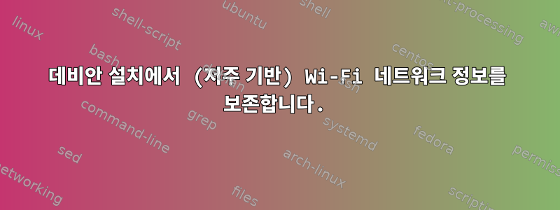 데비안 설치에서 (저주 기반) Wi-Fi 네트워크 정보를 보존합니다.