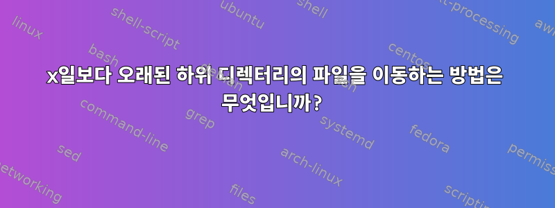 x일보다 오래된 하위 디렉터리의 파일을 이동하는 방법은 무엇입니까?