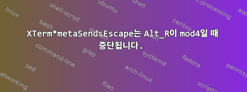 XTerm*metaSendsEscape는 Alt_R이 mod4일 때 중단됩니다.