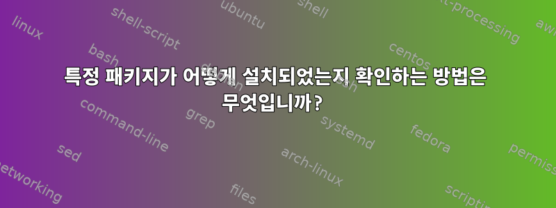 특정 패키지가 어떻게 설치되었는지 확인하는 방법은 무엇입니까?