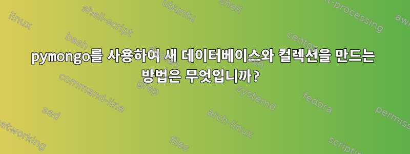 pymongo를 사용하여 새 데이터베이스와 컬렉션을 만드는 방법은 무엇입니까?