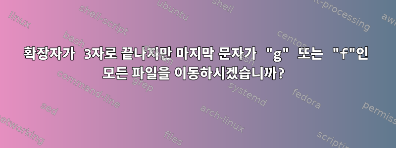 확장자가 3자로 끝나지만 마지막 문자가 "g" 또는 "f"인 모든 파일을 이동하시겠습니까?