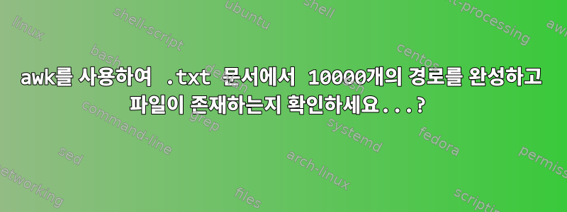 awk를 사용하여 .txt 문서에서 10000개의 경로를 완성하고 파일이 존재하는지 확인하세요...?