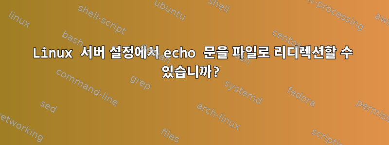 Linux 서버 설정에서 echo 문을 파일로 리디렉션할 수 있습니까?