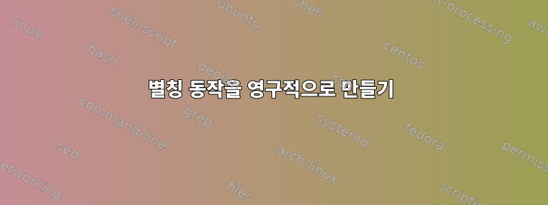 별칭 동작을 영구적으로 만들기