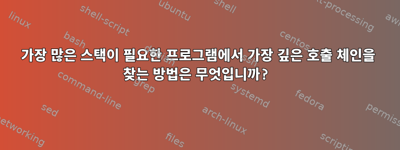 가장 많은 스택이 필요한 프로그램에서 가장 깊은 호출 체인을 찾는 방법은 무엇입니까?