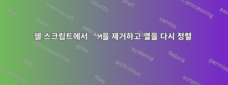 쉘 스크립트에서 ^M을 제거하고 열을 다시 정렬