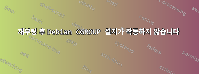 재부팅 후 Debian CGROUP 설치가 작동하지 않습니다