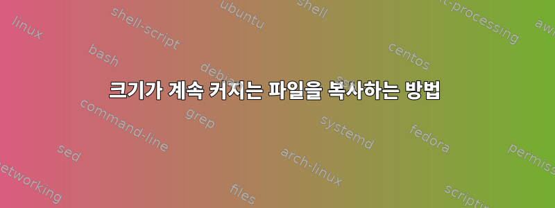 크기가 계속 커지는 파일을 복사하는 방법