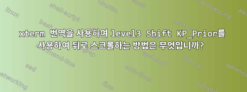 xterm 번역을 사용하여 level3 Shift KP_Prior를 사용하여 뒤로 스크롤하는 방법은 무엇입니까?