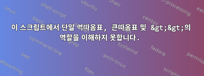 이 스크립트에서 단일 역따옴표, 큰따옴표 및 &gt;&gt;의 역할을 이해하지 못합니다.